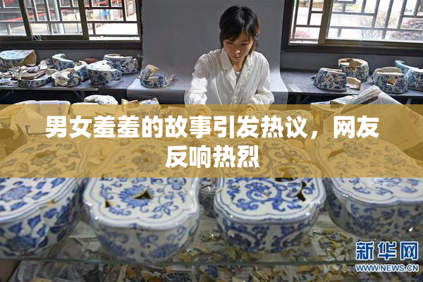 男女羞羞的故事引发热议，网友反响热烈