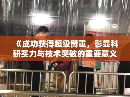 《成功获得超级胬重，彰显科研实力与技术突破的重要意义》