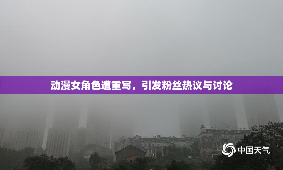 动漫女角色遭重写，引发粉丝热议与讨论
