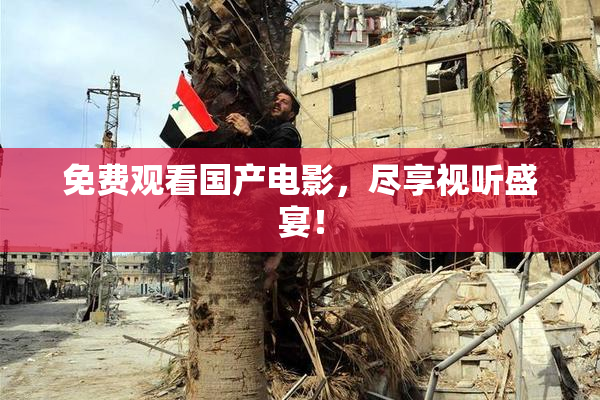 免费观看国产电影，尽享视听盛宴！