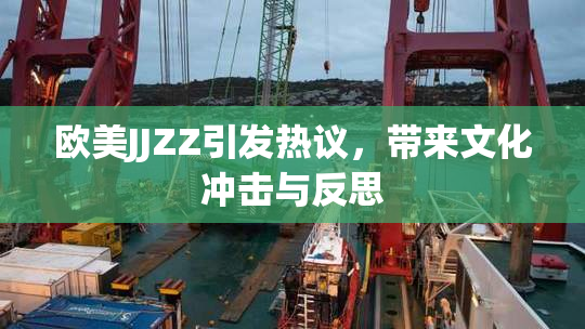欧美JJZZ引发热议，带来文化冲击与反思