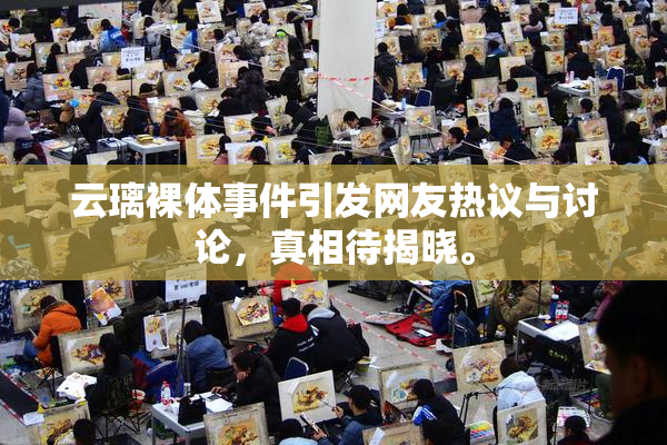 云璃裸体事件引发网友热议与讨论，真相待揭晓。