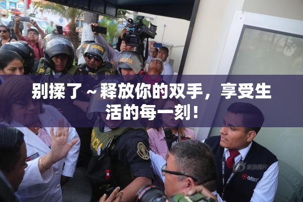 别揉了～释放你的双手，享受生活的每一刻！