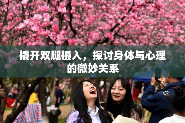 撬开双腿摄入，探讨身体与心理的微妙关系