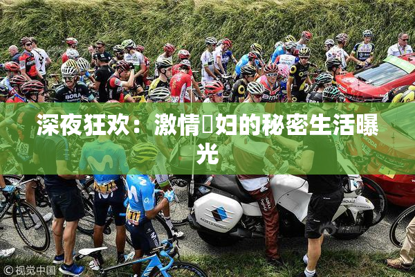 深夜狂欢：激情婬妇的秘密生活曝光