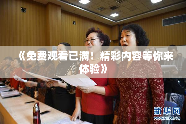 《免费观看已满！精彩内容等你来体验》