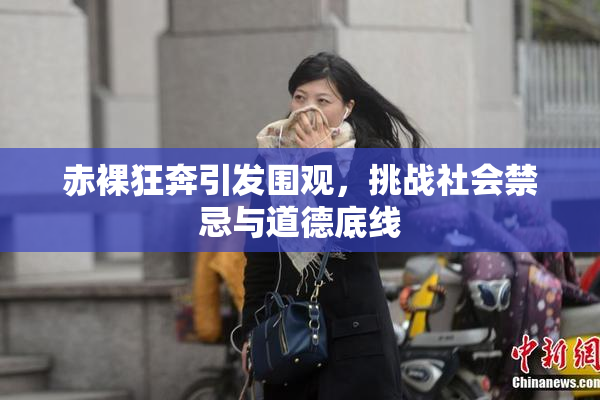 赤裸狂奔引发围观，挑战社会禁忌与道德底线