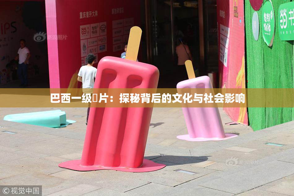 巴西一级婬片：探秘背后的文化与社会影响