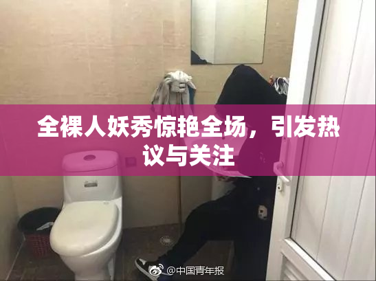全裸人妖秀惊艳全场，引发热议与关注