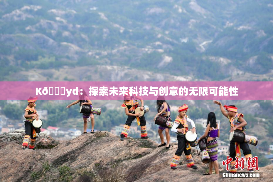 K🈚yd：探索未来科技与创意的无限可能性