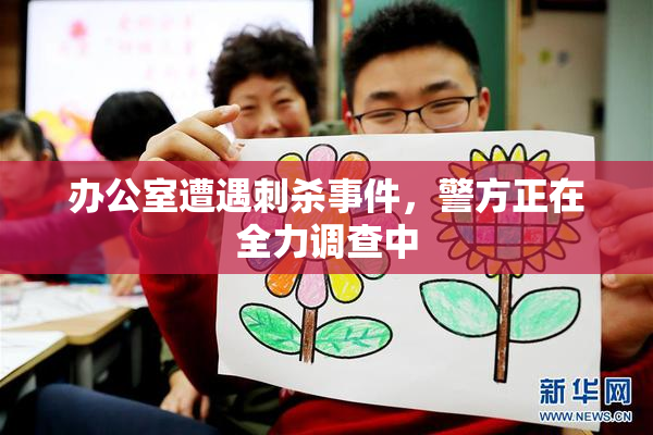 办公室遭遇刺杀事件，警方正在全力调查中