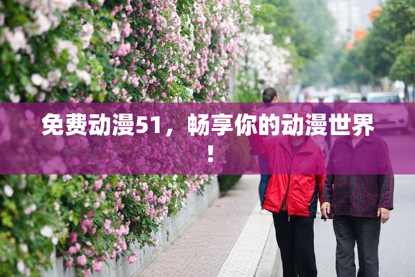 免费动漫51，畅享你的动漫世界！