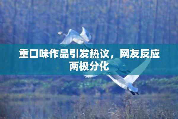 重口味作品引发热议，网友反应两极分化