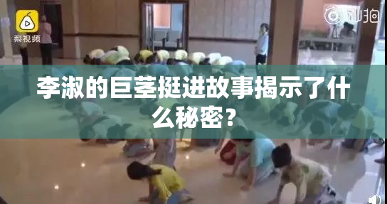 李淑的巨茎挺进故事揭示了什么秘密？