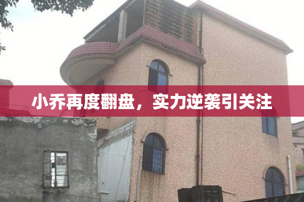 小乔再度翻盘，实力逆袭引关注