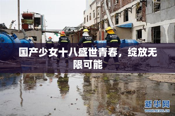 国产少女十八盛世青春，绽放无限可能