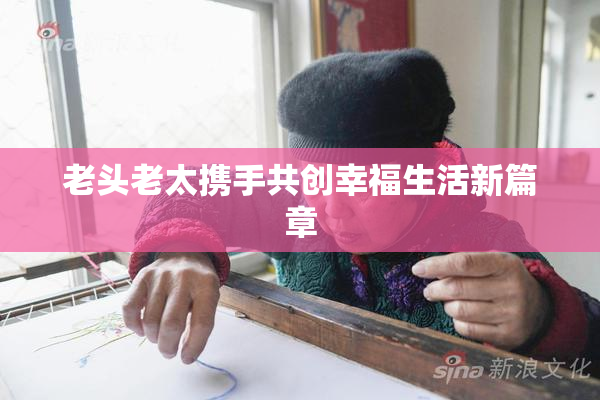 老头老太携手共创幸福生活新篇章