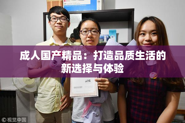 成人国产精品：打造品质生活的新选择与体验