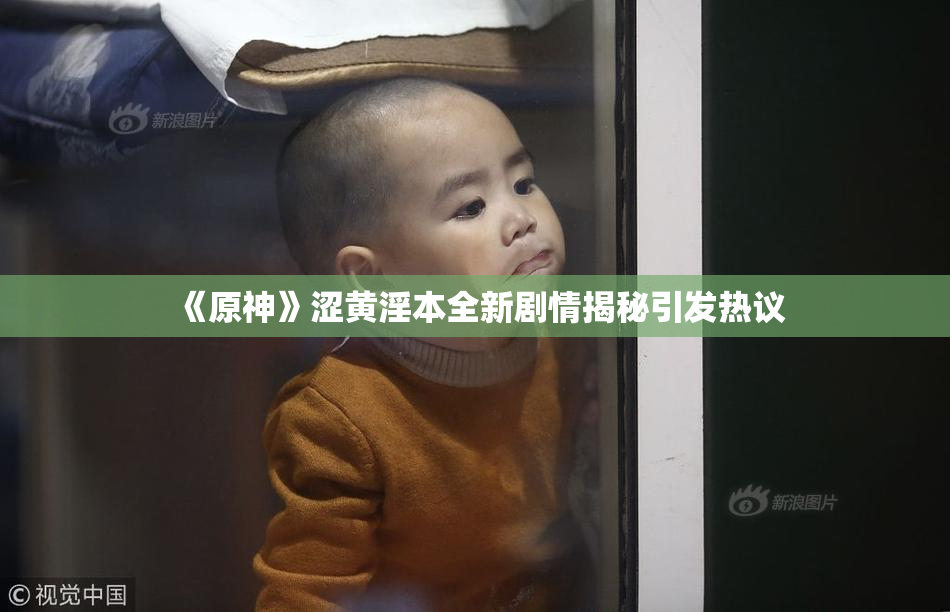 《原神》涩黄淫本全新剧情揭秘引发热议