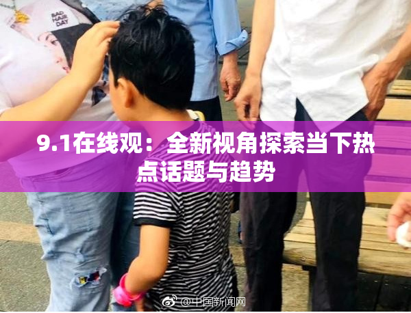 9.1在线观：全新视角探索当下热点话题与趋势