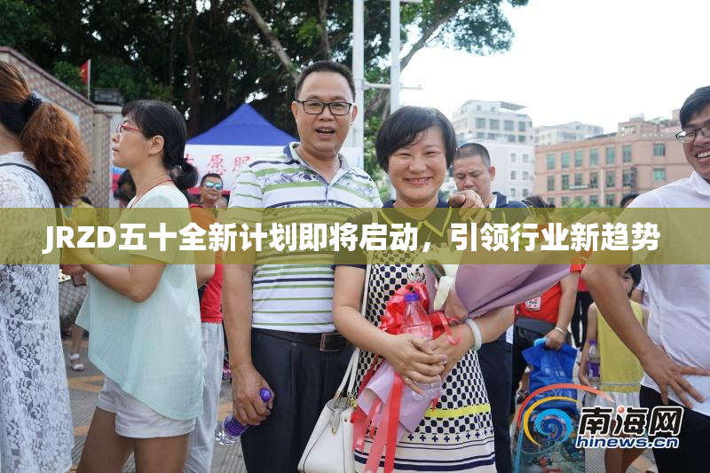 JRZD五十全新计划即将启动，引领行业新趋势