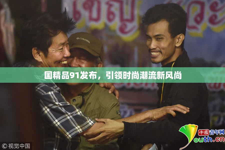 国精品91发布，引领时尚潮流新风尚