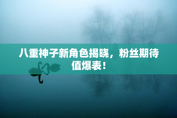 八重神子新角色揭晓，粉丝期待值爆表！