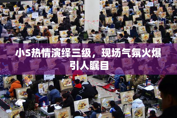 小S热情演绎三级，现场气氛火爆引人瞩目