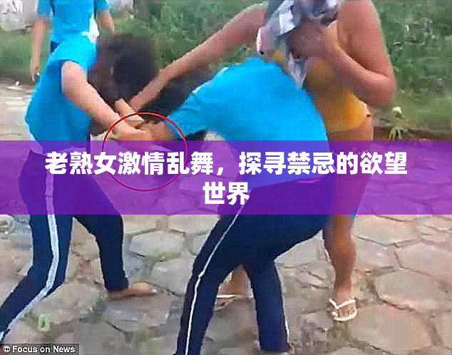 老熟女激情乱舞，探寻禁忌的欲望世界
