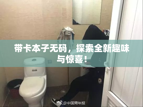 带卡本子无码，探索全新趣味与惊喜！