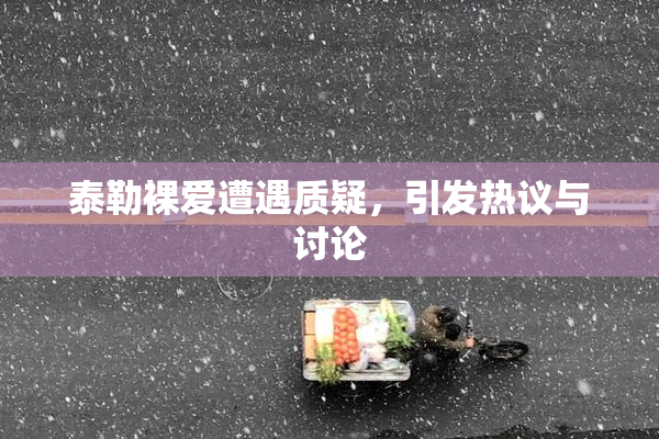 泰勒裸爱遭遇质疑，引发热议与讨论