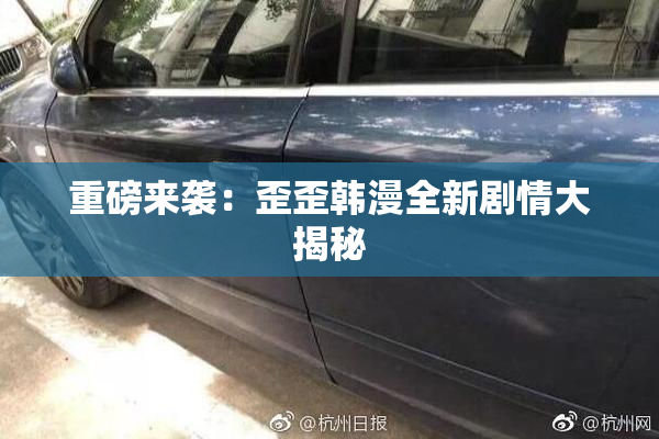 重磅来袭：歪歪韩漫全新剧情大揭秘
