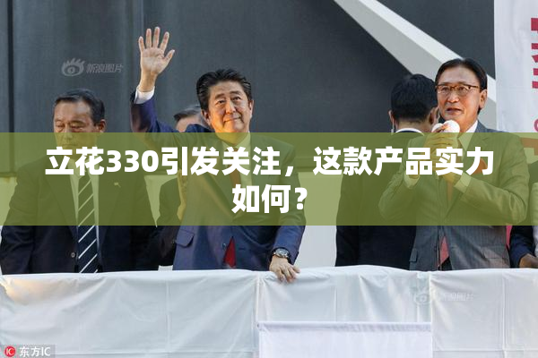 立花330引发关注，这款产品实力如何？
