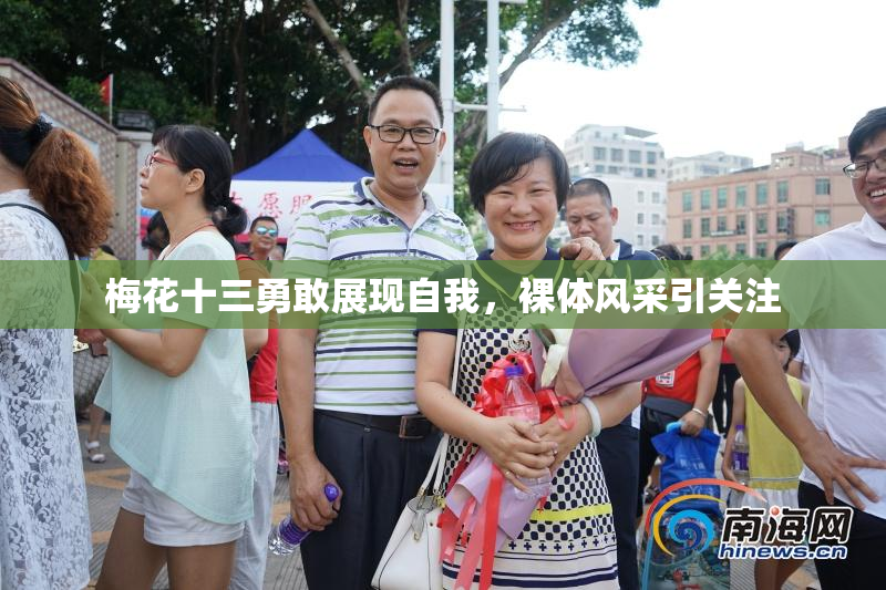 梅花十三勇敢展现自我，裸体风采引关注