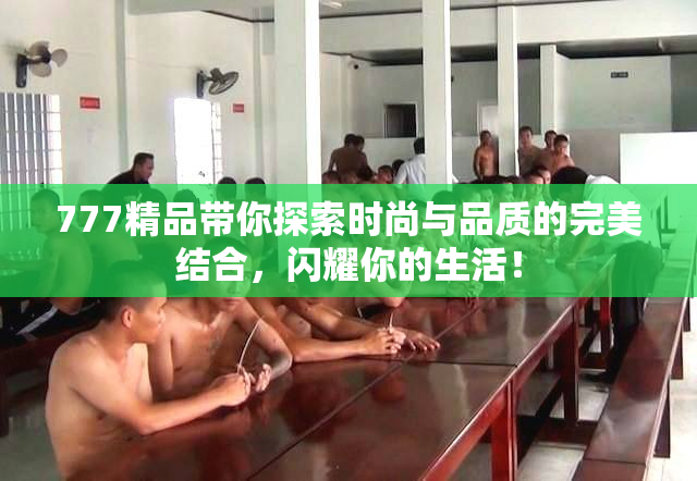777精品带你探索时尚与品质的完美结合，闪耀你的生活！