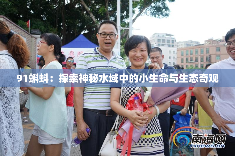 91蝌蚪：探索神秘水域中的小生命与生态奇观