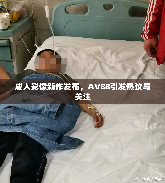 成人影像新作发布，AV88引发热议与关注