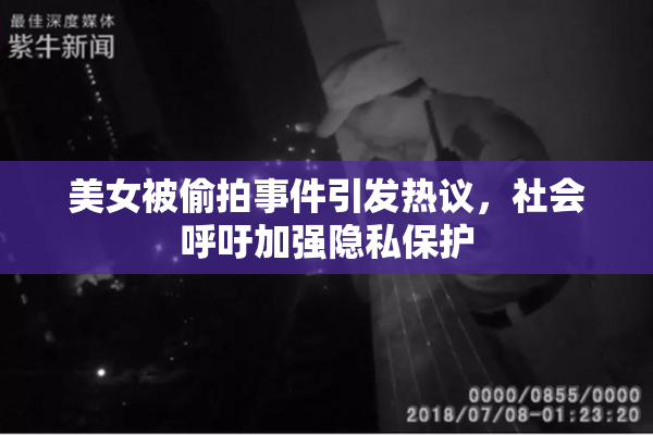 美女被偷拍事件引发热议，社会呼吁加强隐私保护