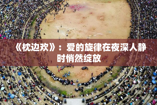 《枕边欢》：爱的旋律在夜深人静时悄然绽放