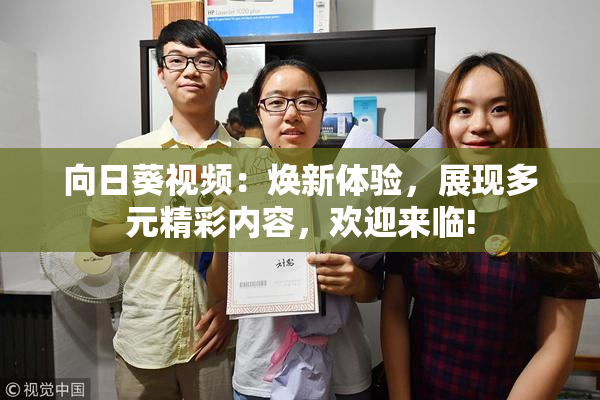 向日葵视频：焕新体验，展现多元精彩内容，欢迎来临!
