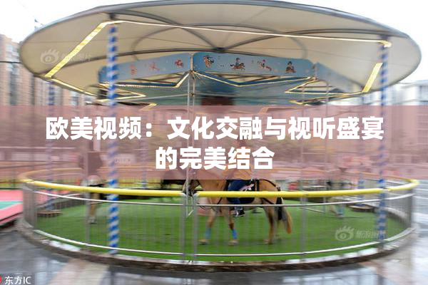 欧美视频：文化交融与视听盛宴的完美结合