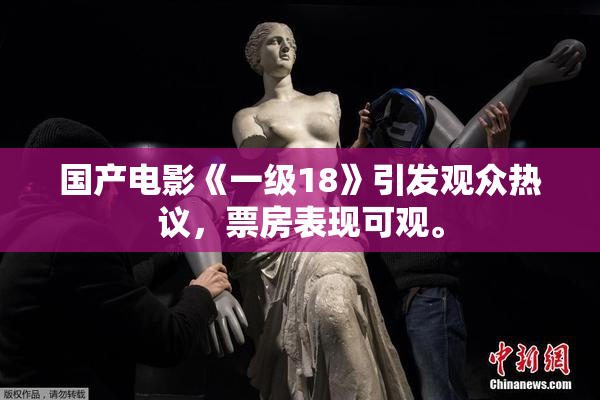 国产电影《一级18》引发观众热议，票房表现可观。