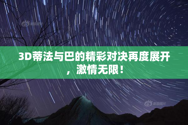3D蒂法与巴的精彩对决再度展开，激情无限！