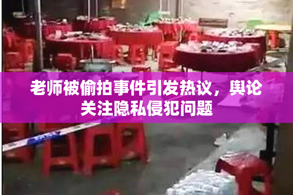 老师被偷拍事件引发热议，舆论关注隐私侵犯问题