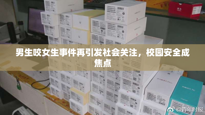 男生咬女生事件再引发社会关注，校园安全成焦点