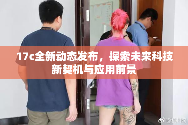 17c全新动态发布，探索未来科技新契机与应用前景