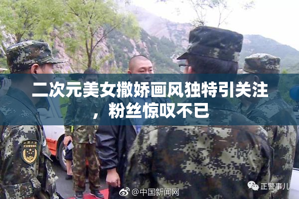 二次元美女撒娇画风独特引关注，粉丝惊叹不已