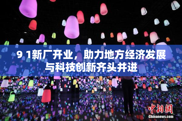 9 1新厂开业，助力地方经济发展与科技创新齐头并进