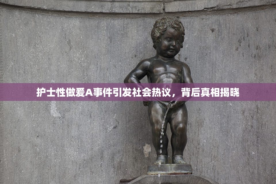 护士性做爰A事件引发社会热议，背后真相揭晓