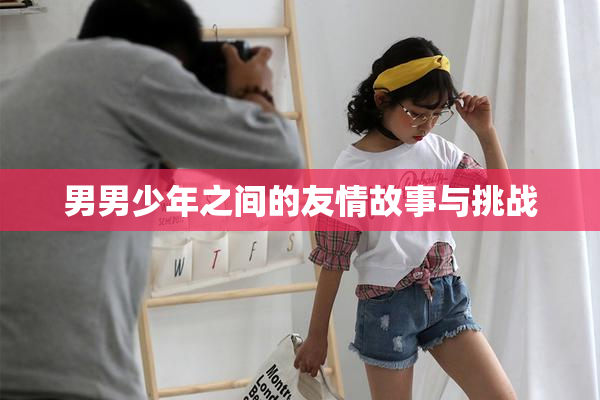 男男少年之间的友情故事与挑战